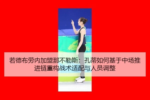 若德布劳内加盟那不勒斯：孔蒂如何基于中场推进链重构战术适配与人员调整