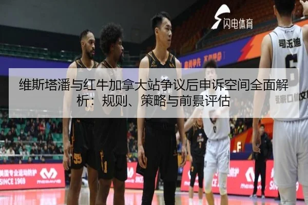 维斯塔潘与红牛加拿大站争议后申诉空间全面解析：规则、策略与前景评估