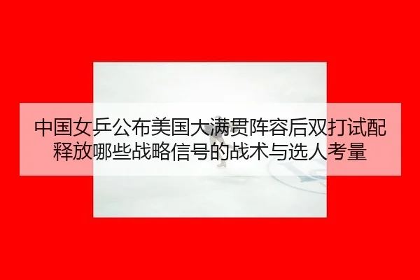 中国女乒公布美国大满贯阵容后双打试配释放哪些战略信号的战术与选人考量