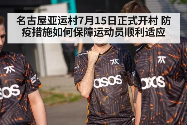 名古屋亚运村7月15日正式开村 防疫措施如何保障运动员顺利适应
