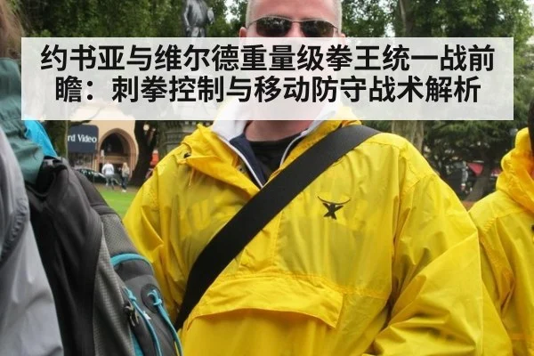 约书亚与维尔德重量级拳王统一战前瞻:刺拳控制与移动防守战术解析