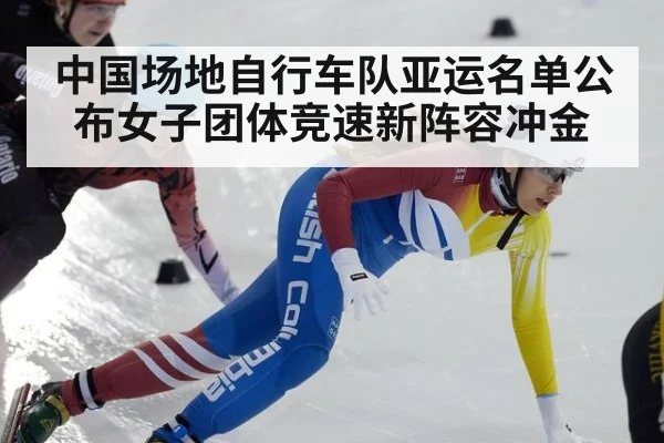 中国场地自行车队亚运名单公布女子团体竞速新阵容冲金